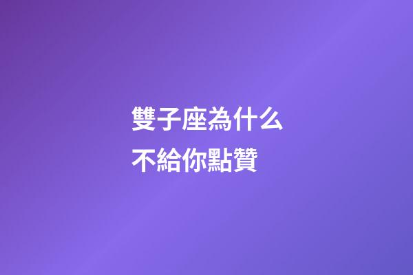 雙子座為什么不給你點贊-第1張-星座運勢-玄機派
