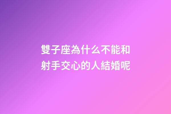 雙子座為什么不能和射手交心的人結婚呢-第1張-星座運勢-玄機派