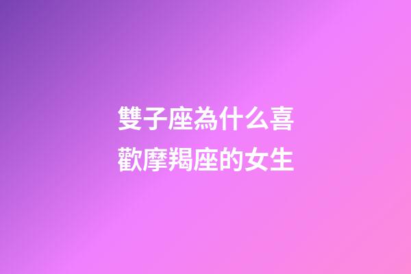 雙子座為什么喜歡摩羯座的女生-第1張-星座運勢-玄機派