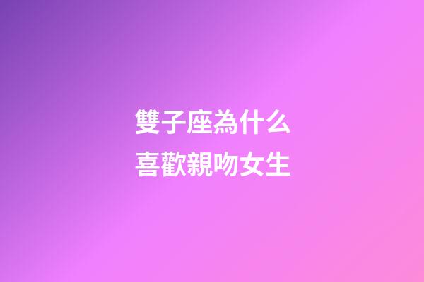 雙子座為什么喜歡親吻女生-第1張-星座運(yùn)勢(shì)-玄機(jī)派