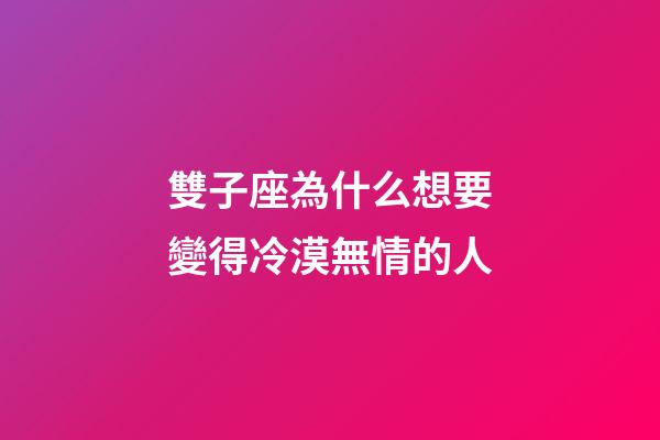 雙子座為什么想要變得冷漠無情的人-第1張-星座運勢-玄機派