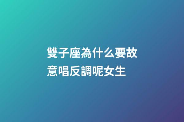 雙子座為什么要故意唱反調呢女生-第1張-星座運勢-玄機派