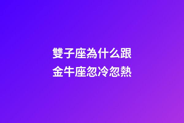 雙子座為什么跟金牛座忽冷忽熱-第1張-星座運勢-玄機派