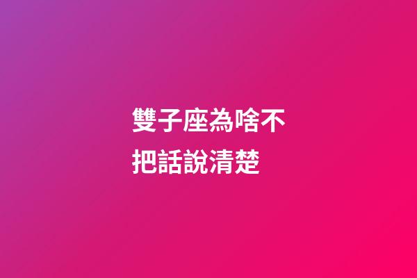 雙子座為啥不把話說清楚-第1張-星座運勢-玄機派