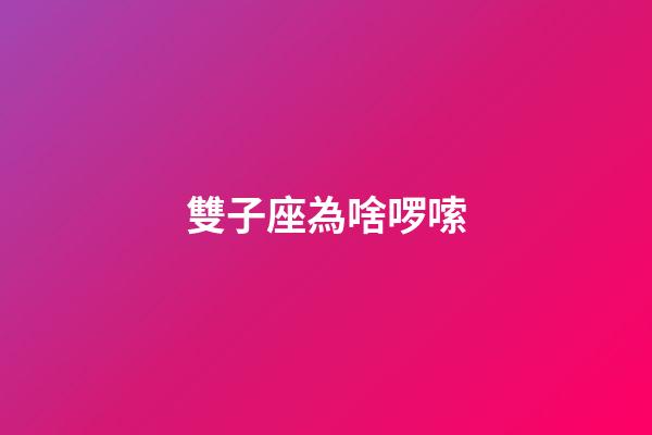 雙子座為啥啰嗦-第1張-星座運勢-玄機派