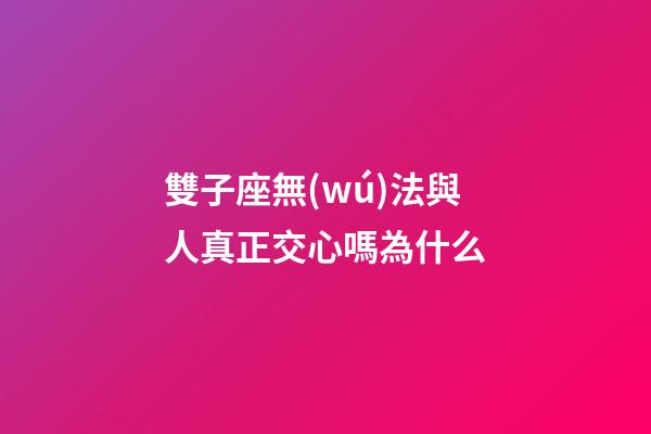 雙子座無(wú)法與人真正交心嗎為什么-第1張-星座運(yùn)勢(shì)-玄機(jī)派