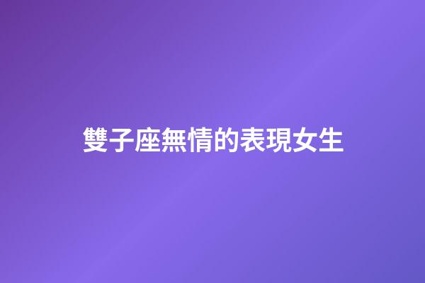 雙子座無情的表現女生-第1張-星座運勢-玄機派
