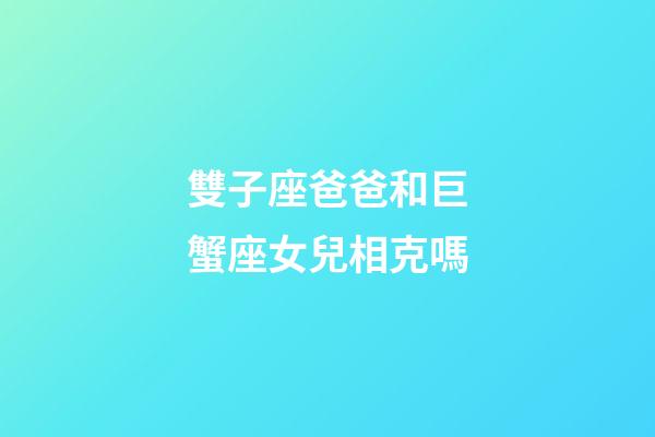 雙子座爸爸和巨蟹座女兒相克嗎-第1張-星座運勢-玄機派