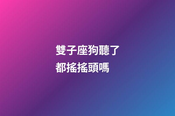 雙子座狗聽了都搖搖頭嗎-第1張-星座運(yùn)勢(shì)-玄機(jī)派