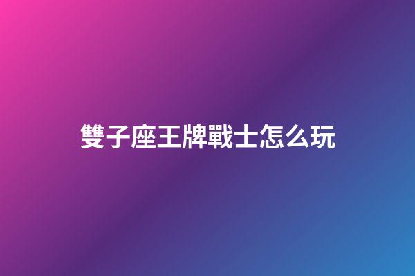 雙子座王牌戰士怎么玩-第1張-星座運勢-玄機派