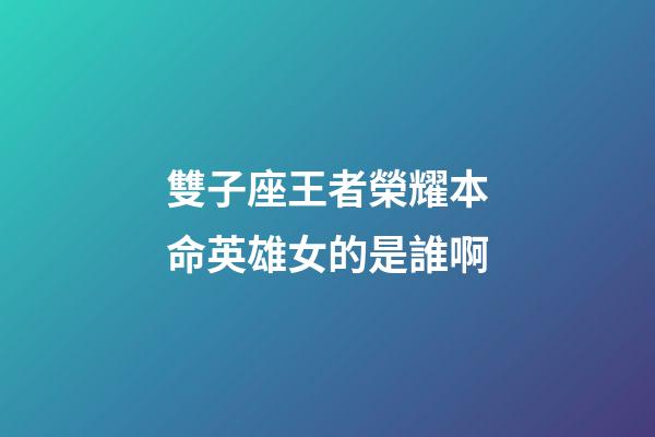 雙子座王者榮耀本命英雄女的是誰啊-第1張-星座運勢-玄機派