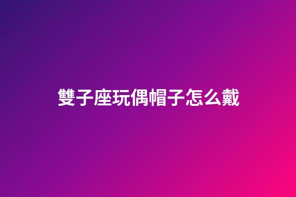 雙子座玩偶帽子怎么戴