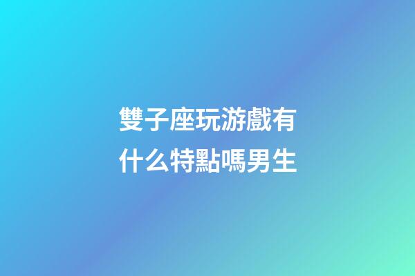 雙子座玩游戲有什么特點嗎男生-第1張-星座運勢-玄機派