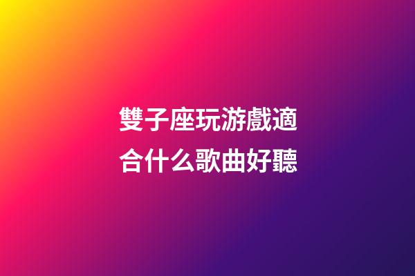 雙子座玩游戲適合什么歌曲好聽-第1張-星座運勢-玄機派