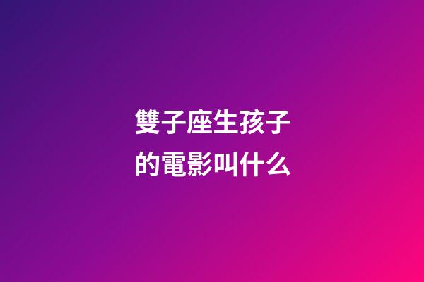 雙子座生孩子的電影叫什么