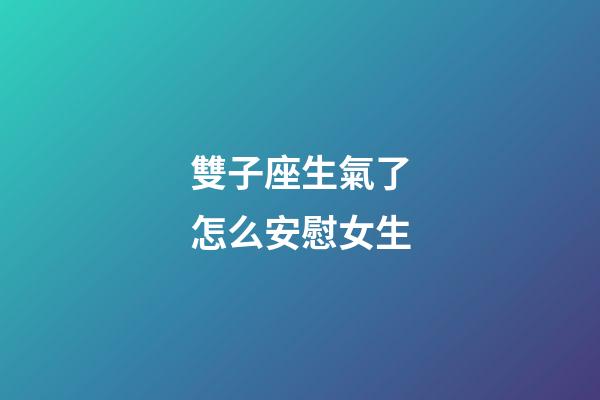 雙子座生氣了怎么安慰女生-第1張-星座運勢-玄機派