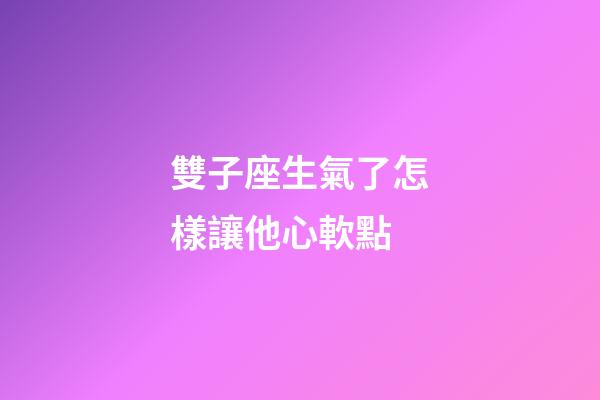 雙子座生氣了怎樣讓他心軟點-第1張-星座運勢-玄機派