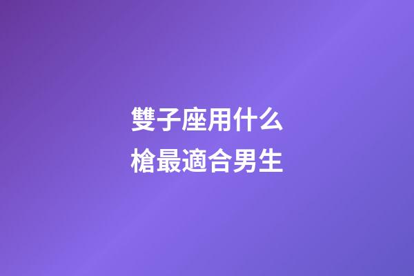 雙子座用什么槍最適合男生-第1張-星座運勢-玄機派