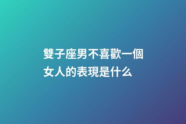 雙子座男不喜歡一個女人的表現是什么-第1張-星座運勢-玄機派
