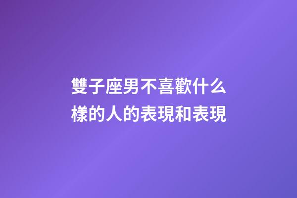 雙子座男不喜歡什么樣的人的表現和表現-第1張-星座運勢-玄機派
