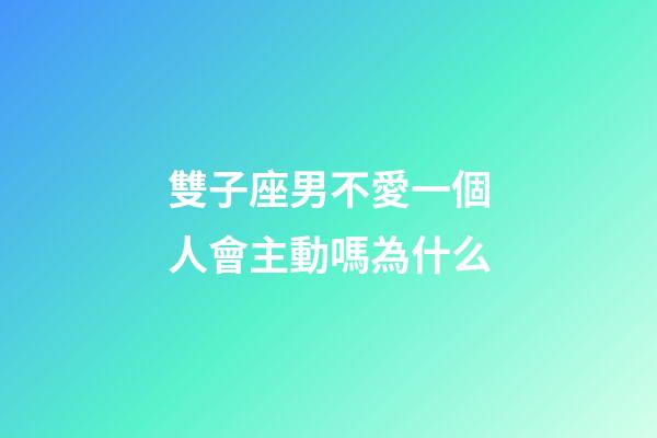 雙子座男不愛一個人會主動嗎為什么-第1張-星座運勢-玄機派