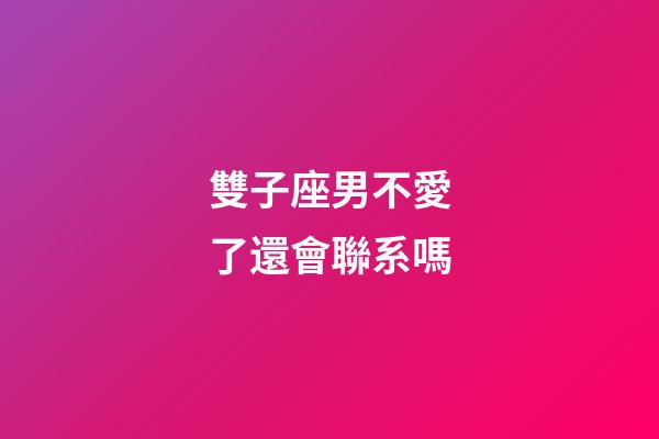 雙子座男不愛了還會聯系嗎-第1張-星座運勢-玄機派