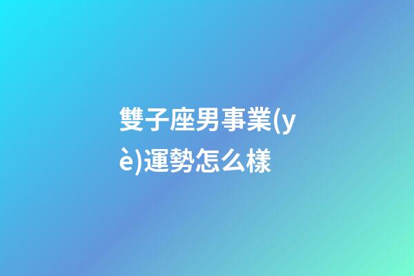 雙子座男事業(yè)運勢怎么樣-第1張-星座運勢-玄機派