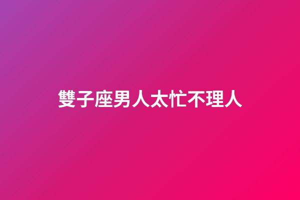 雙子座男人太忙不理人-第1張-星座運勢-玄機派