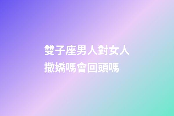 雙子座男人對女人撒嬌嗎會回頭嗎-第1張-星座運(yùn)勢-玄機(jī)派