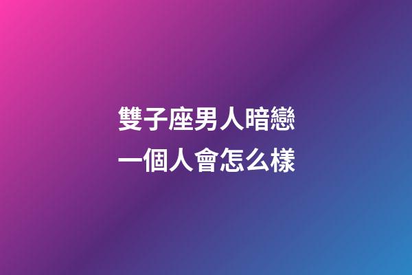 雙子座男人暗戀一個人會怎么樣-第1張-星座運(yùn)勢-玄機(jī)派