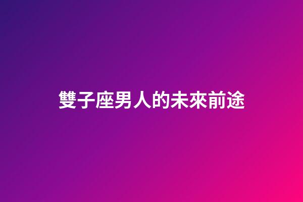 雙子座男人的未來前途-第1張-星座運勢-玄機派