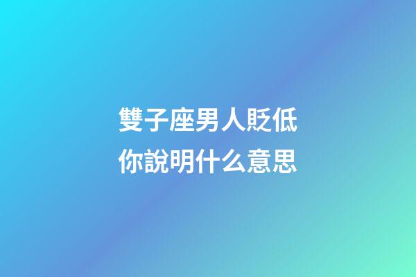 雙子座男人貶低你說明什么意思-第1張-星座運勢-玄機派