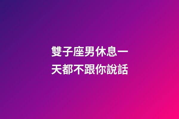 雙子座男休息一天都不跟你說話-第1張-星座運勢-玄機派
