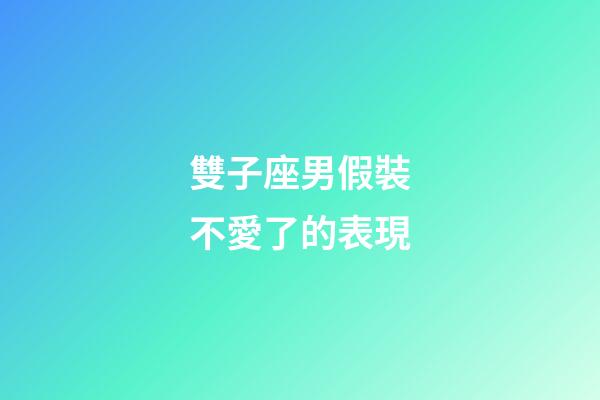 雙子座男假裝不愛了的表現-第1張-星座運勢-玄機派