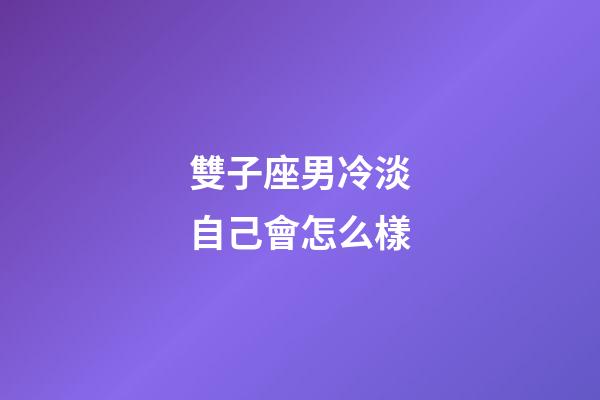 雙子座男冷淡自己會怎么樣-第1張-星座運勢-玄機派