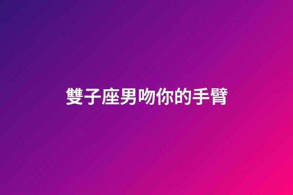 雙子座男吻你的手臂