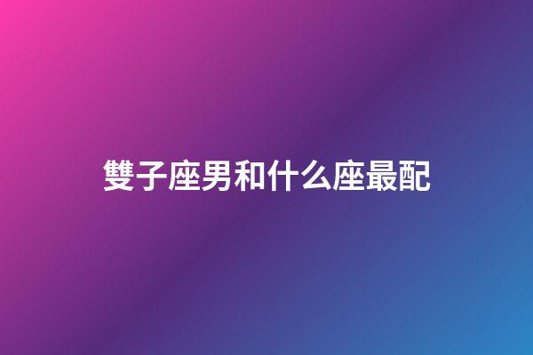 雙子座男和什么座最配（雙子座對感情專一嗎）-第1張-星座運(yùn)勢-玄機(jī)派