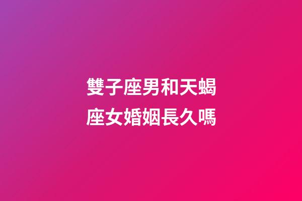 雙子座男和天蝎座女婚姻長久嗎-第1張-星座運勢-玄機派