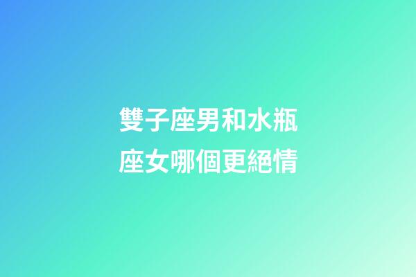 雙子座男和水瓶座女哪個更絕情-第1張-星座運勢-玄機派