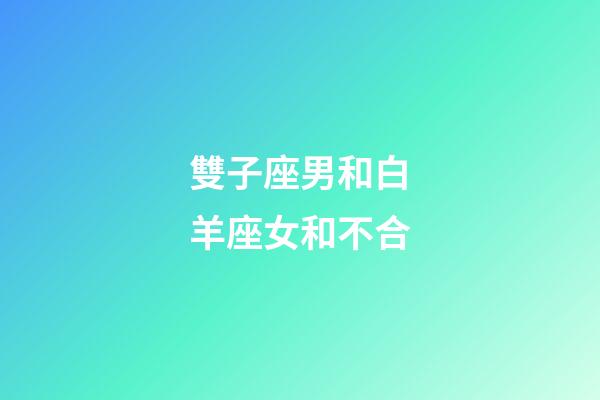 雙子座男和白羊座女和不合-第1張-星座運勢-玄機派
