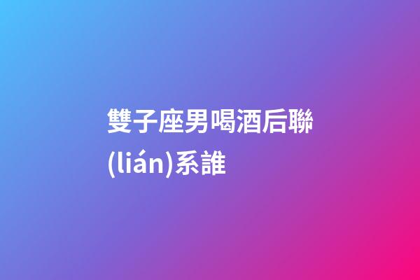 雙子座男喝酒后聯(lián)系誰-第1張-星座運(yùn)勢-玄機(jī)派