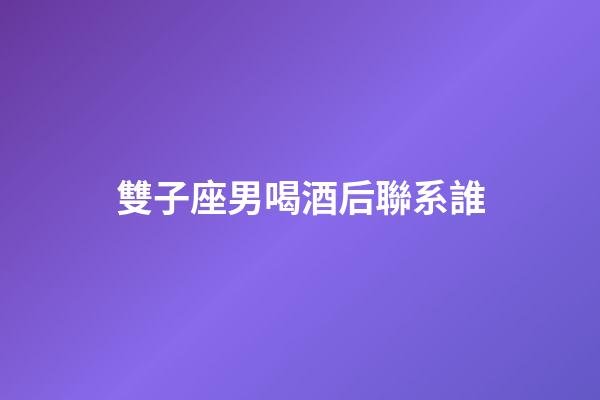 雙子座男喝酒后聯系誰-第1張-星座運勢-玄機派