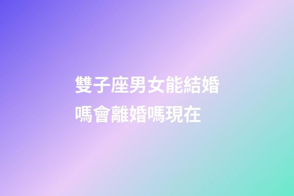 雙子座男女能結婚嗎會離婚嗎現在-第1張-星座運勢-玄機派