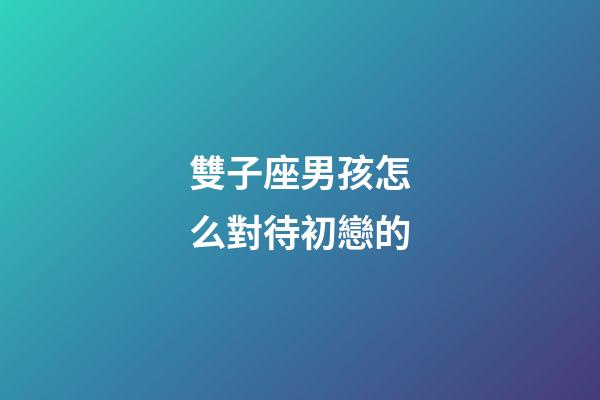 雙子座男孩怎么對待初戀的-第1張-星座運勢-玄機派
