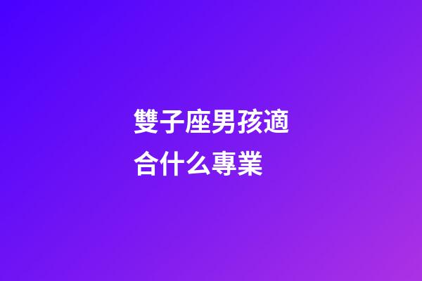 雙子座男孩適合什么專業-第1張-星座運勢-玄機派