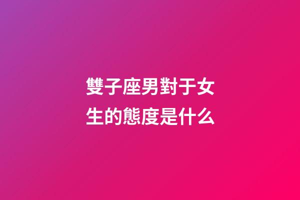 雙子座男對于女生的態度是什么-第1張-星座運勢-玄機派