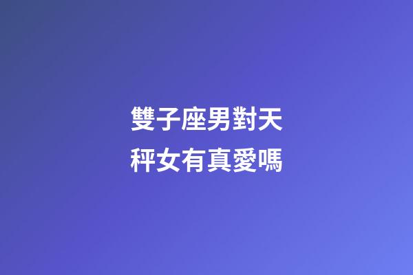 雙子座男對天秤女有真愛嗎-第1張-星座運勢-玄機派