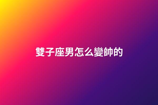 雙子座男怎么變帥的-第1張-星座運勢-玄機派