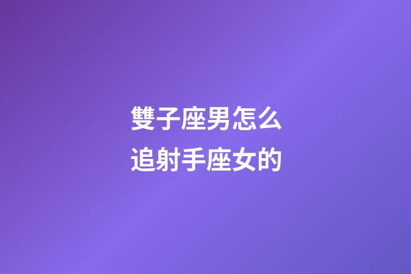 雙子座男怎么追射手座女的-第1張-星座運(yùn)勢(shì)-玄機(jī)派