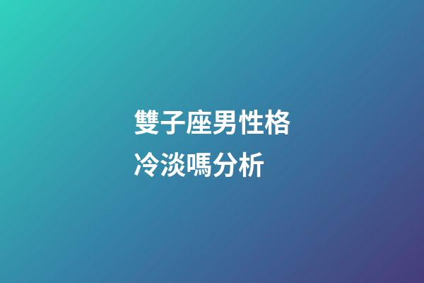 雙子座男性格冷淡嗎分析-第1張-星座運(yùn)勢-玄機(jī)派